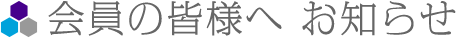 会員の皆様へ お知らせ